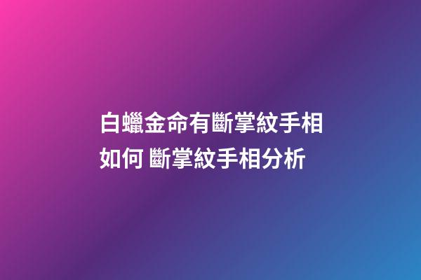 白蠟金命有斷掌紋手相如何 斷掌紋手相分析